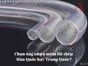 chọn ống nhựa mềm lõi thép hàn quốc hay trung quốc